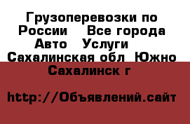 Грузоперевозки по России  - Все города Авто » Услуги   . Сахалинская обл.,Южно-Сахалинск г.